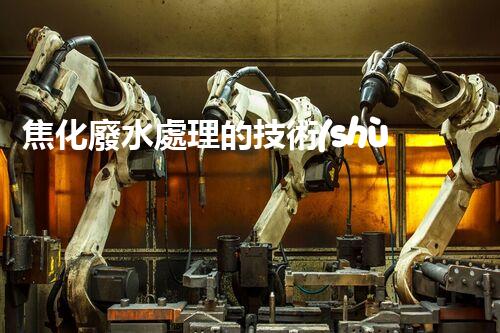 焦化廢水處理的技術(shù)創(chuàng)新與以后展望？